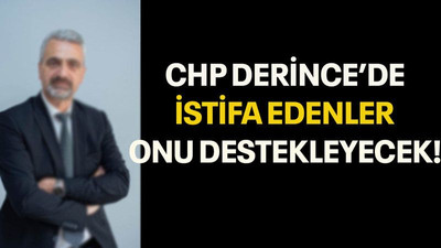 CHP Derince’de istifa edenler onu destekleyecek!